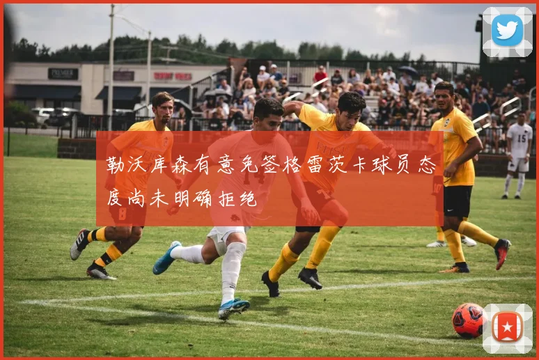 勒沃库森有意免签格雷茨卡球员态度尚未明确拒绝