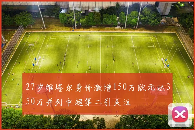 27岁维塔尔身价激增150万欧元达350万并列中超第二引关注