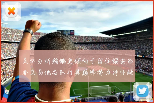 美记分析鹈鹕更倾向于留住锡安而非交易他各队对其巅峰潜力持怀疑态度