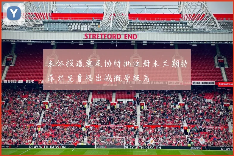 米体报道意足协特批注册米兰期待菲尔克鲁格出战概率极高