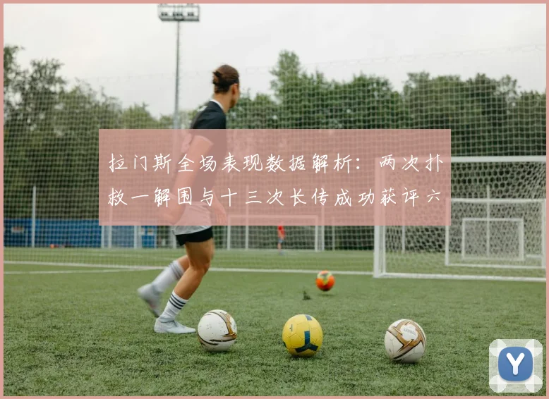 拉门斯全场表现数据解析：两次扑救一解围与十三次长传成功获评六点七分