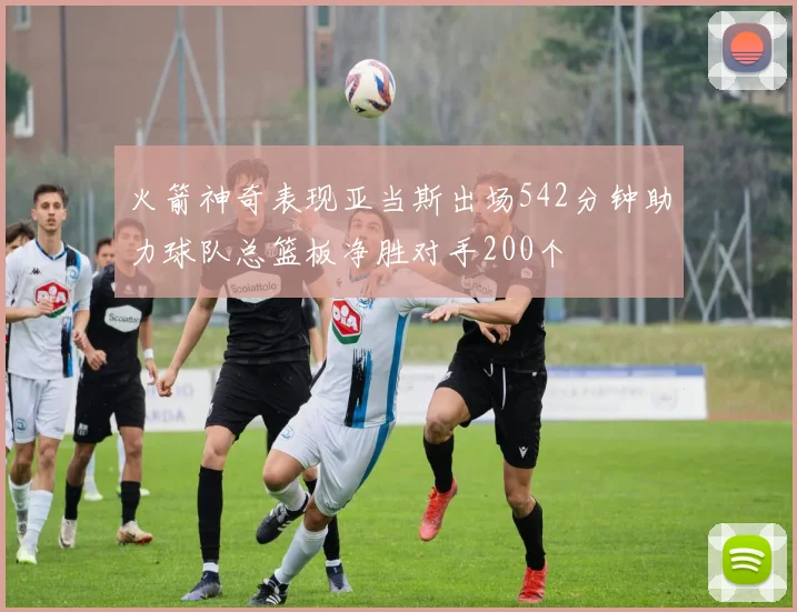 火箭神奇表现亚当斯出场542分钟助力球队总篮板净胜对手200个