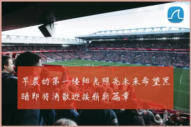 早晨的第一缕阳光照亮未来希望黑暗即将消散迎接崭新篇章