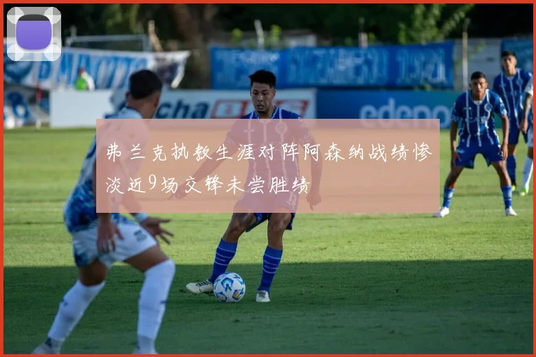 弗兰克执教生涯对阵阿森纳战绩惨淡近9场交锋未尝胜绩
