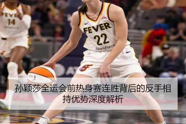 孙颖莎全运会前热身赛连胜背后的反手相持优势深度解析 | hth